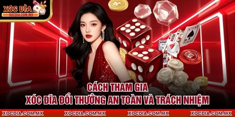 Cách tham gia Xóc Đĩa Đổi Thưởng an toàn và trách nhiệm