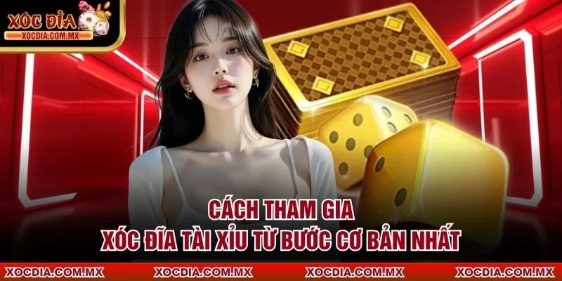 Cách tham gia Xóc Đĩa Tài Xỉu từ bước cơ bản nhất