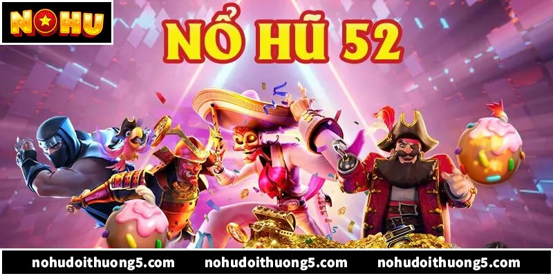 Nổ Hũ 52 – Đẳng Cấp Game Quay Hũ Đổi Thưởng Thế Hệ Mới